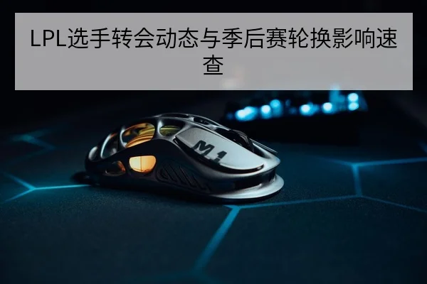 LPL选手转会动态与季后赛轮换影响速查