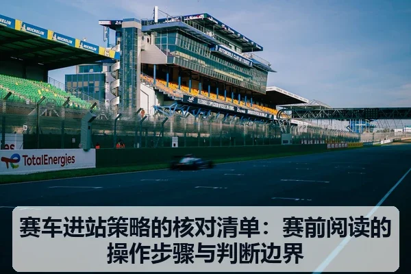 赛车进站策略的核对清单：赛前阅读的操作步骤与判断边界