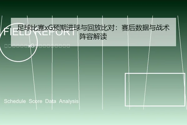 足球比赛xG预期进球与回放比对：赛后数据与战术阵容解读